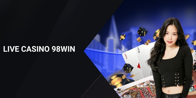 Live Casino 98WIN – Khám Phá Sân Chơi Cá Cược Hàng Đầu